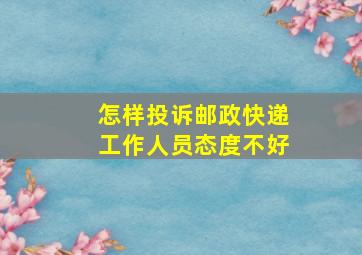 怎样投诉邮政快递工作人员态度不好