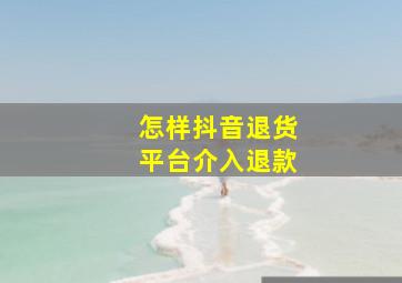 怎样抖音退货平台介入退款