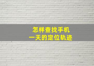 怎样查找手机一天的定位轨迹