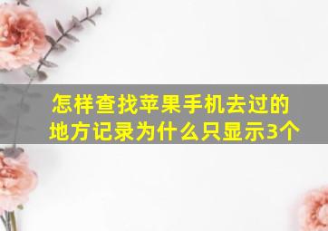 怎样查找苹果手机去过的地方记录为什么只显示3个