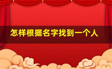 怎样根据名字找到一个人