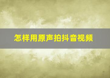 怎样用原声拍抖音视频