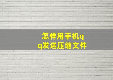 怎样用手机qq发送压缩文件