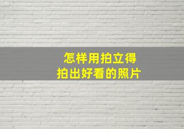 怎样用拍立得拍出好看的照片