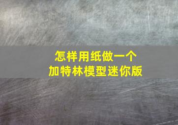 怎样用纸做一个加特林模型迷你版