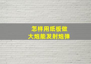 怎样用纸板做大炮能发射炮弹