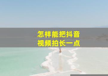 怎样能把抖音视频拍长一点