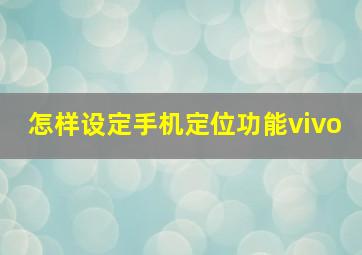 怎样设定手机定位功能vivo