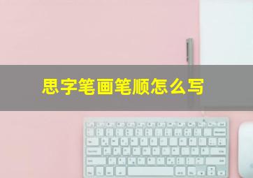 思字笔画笔顺怎么写