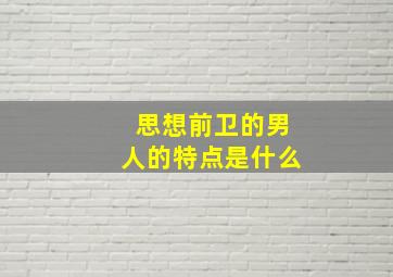 思想前卫的男人的特点是什么