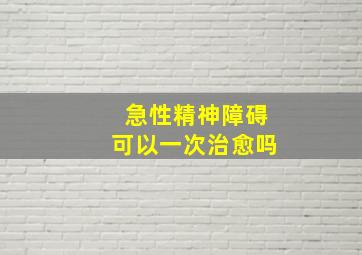 急性精神障碍可以一次治愈吗