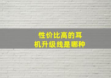 性价比高的耳机升级线是哪种