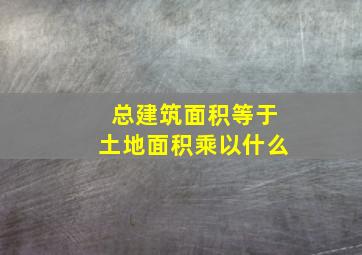 总建筑面积等于土地面积乘以什么