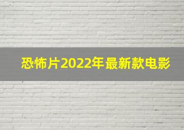 恐怖片2022年最新款电影