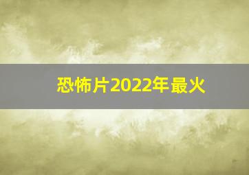 恐怖片2022年最火