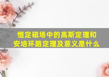 恒定磁场中的高斯定理和安培环路定理及意义是什么