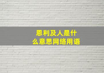 恩利及人是什么意思网络用语