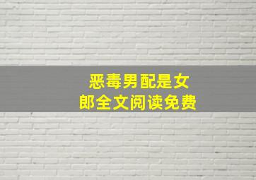 恶毒男配是女郎全文阅读免费