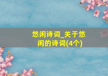 悠闲诗词_关于悠闲的诗词(4个)