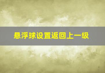 悬浮球设置返回上一级