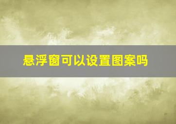 悬浮窗可以设置图案吗