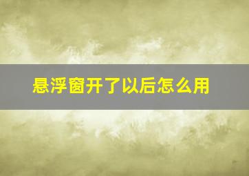 悬浮窗开了以后怎么用