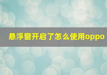 悬浮窗开启了怎么使用oppo