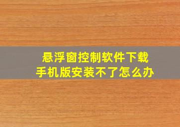 悬浮窗控制软件下载手机版安装不了怎么办