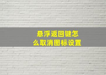 悬浮返回键怎么取消图标设置