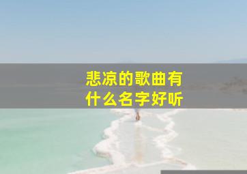 悲凉的歌曲有什么名字好听