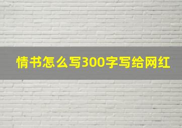 情书怎么写300字写给网红