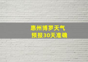 惠州博罗天气预报30天准确