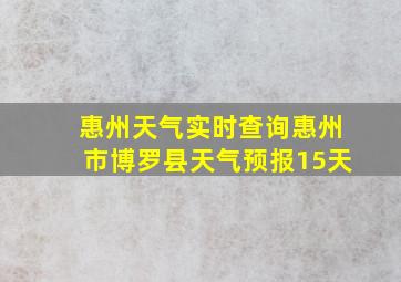 惠州天气实时查询惠州市博罗县天气预报15天