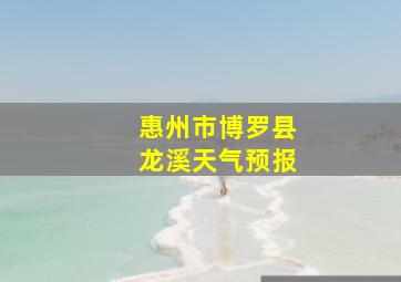 惠州市博罗县龙溪天气预报