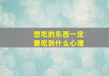 想吃的东西一定要吃到什么心理