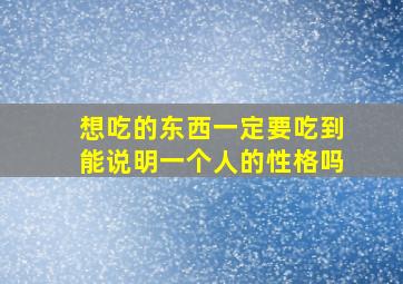 想吃的东西一定要吃到能说明一个人的性格吗