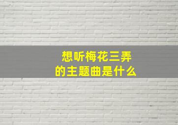 想听梅花三弄的主题曲是什么