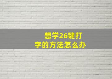 想学26键打字的方法怎么办