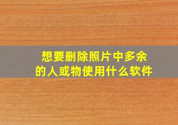 想要删除照片中多余的人或物使用什么软件