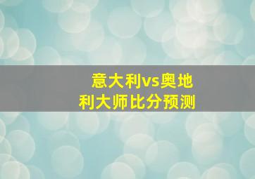 意大利vs奥地利大师比分预测