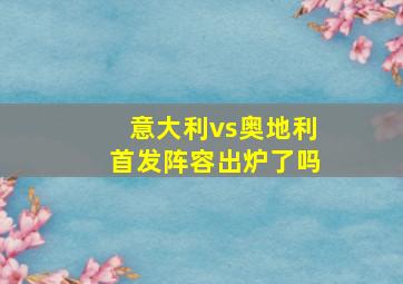 意大利vs奥地利首发阵容出炉了吗