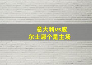 意大利vs威尔士哪个是主场