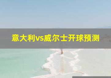 意大利vs威尔士开球预测