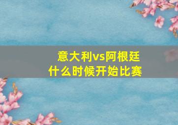 意大利vs阿根廷什么时候开始比赛