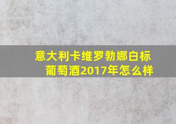 意大利卡维罗勃娜白标葡萄酒2017年怎么样