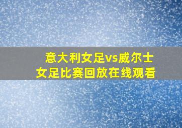 意大利女足vs威尔士女足比赛回放在线观看