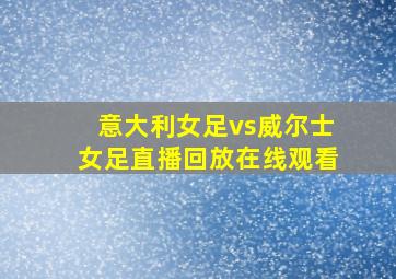 意大利女足vs威尔士女足直播回放在线观看