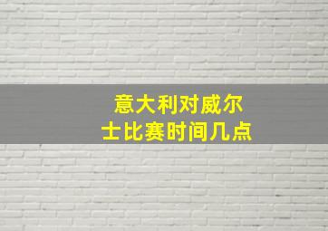 意大利对威尔士比赛时间几点