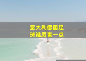 意大利德国足球谁厉害一点