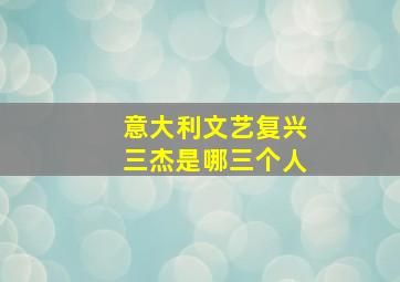 意大利文艺复兴三杰是哪三个人